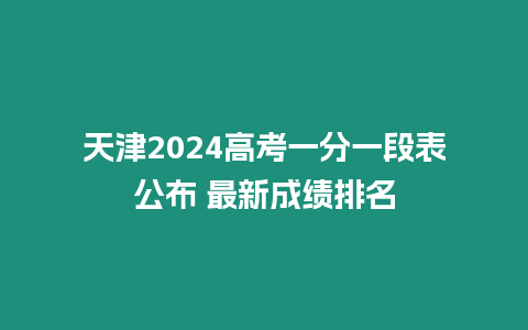 天津2024高考一分一段表公布 最新成績排名