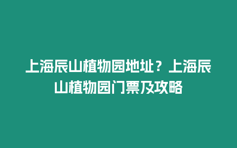 上海辰山植物園地址？上海辰山植物園門票及攻略