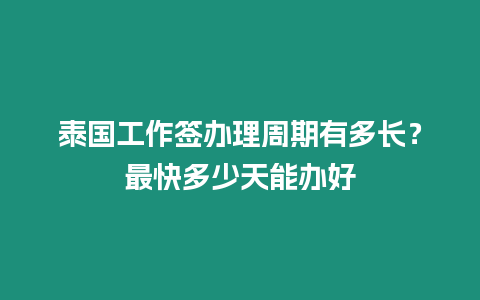 泰國工作簽辦理周期有多長？最快多少天能辦好