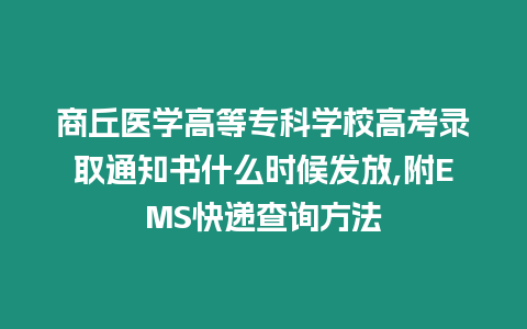 商丘醫(yī)學(xué)高等專科學(xué)校高考錄取通知書什么時候發(fā)放,附EMS快遞查詢方法