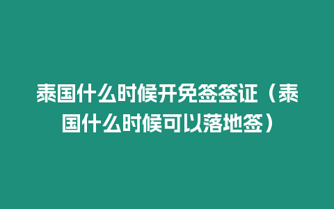 泰國什么時(shí)候開免簽簽證（泰國什么時(shí)候可以落地簽）