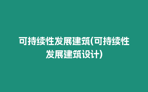 可持續性發展建筑(可持續性發展建筑設計)