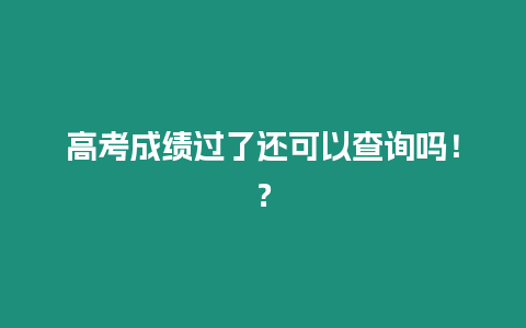 高考成績(jī)過(guò)了還可以查詢嗎！？