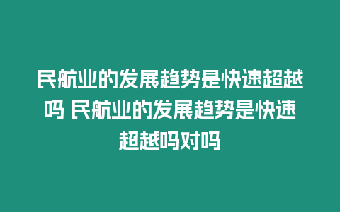 民航業(yè)的發(fā)展趨勢是快速超越嗎 民航業(yè)的發(fā)展趨勢是快速超越嗎對嗎