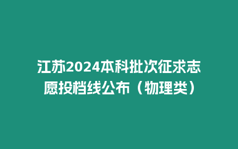 江蘇2024本科批次征求志愿投檔線公布（物理類）