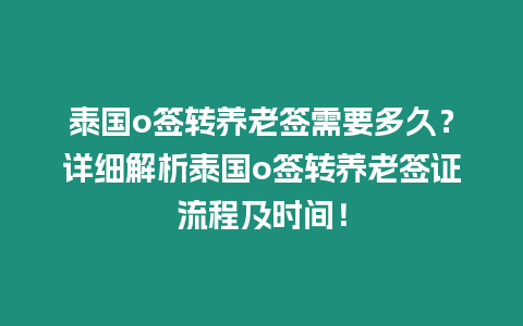 泰國o簽轉養老簽需要多久？詳細解析泰國o簽轉養老簽證流程及時間！