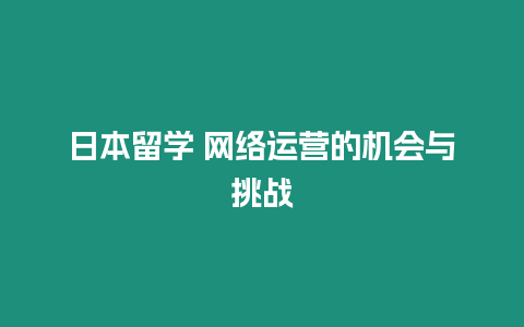 日本留學 網絡運營的機會與挑戰