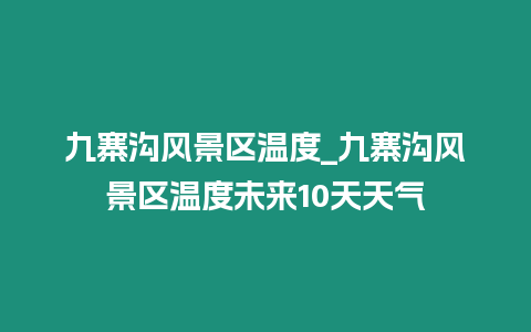 九寨溝風景區(qū)溫度_九寨溝風景區(qū)溫度未來10天天氣