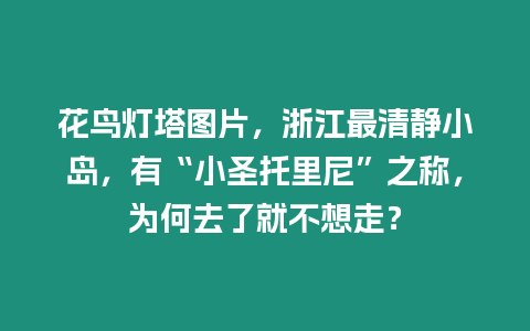 花鳥燈塔圖片，浙江最清靜小島，有“小圣托里尼”之稱，為何去了就不想走？