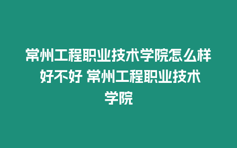 常州工程職業(yè)技術學院怎么樣 好不好 常州工程職業(yè)技術學院