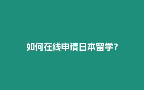 如何在線申請日本留學(xué)？