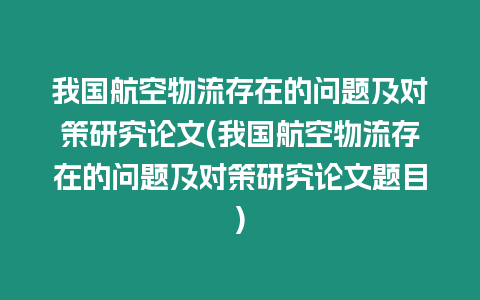 我國(guó)航空物流存在的問(wèn)題及對(duì)策研究論文(我國(guó)航空物流存在的問(wèn)題及對(duì)策研究論文題目)