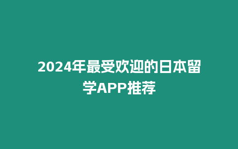 2024年最受歡迎的日本留學APP推薦