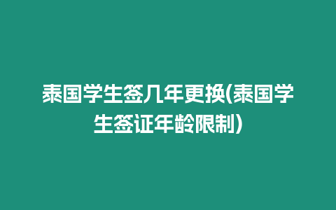 泰國學生簽幾年更換(泰國學生簽證年齡限制)