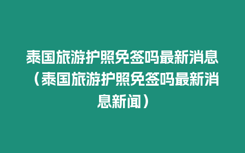 泰國旅游護照免簽嗎最新消息（泰國旅游護照免簽嗎最新消息新聞）