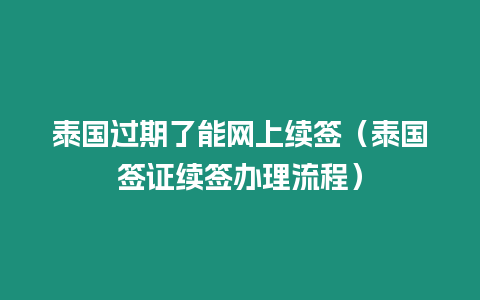 泰國(guó)過(guò)期了能網(wǎng)上續(xù)簽（泰國(guó)簽證續(xù)簽辦理流程）