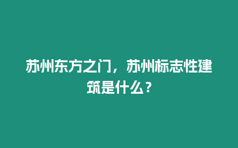 蘇州東方之門，蘇州標志性建筑是什么？