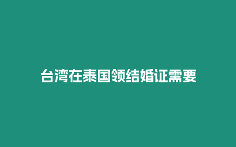 臺(tái)灣在泰國領(lǐng)結(jié)婚證需要