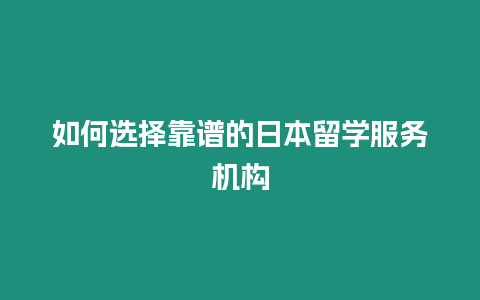 如何選擇靠譜的日本留學服務機構