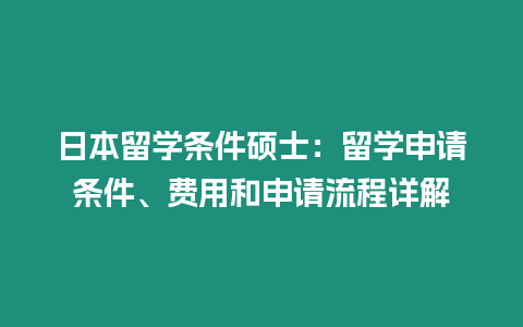 日本留學條件碩士：留學申請條件、費用和申請流程詳解