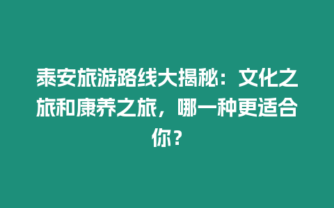 泰安旅游路線大揭秘：文化之旅和康養(yǎng)之旅，哪一種更適合你？