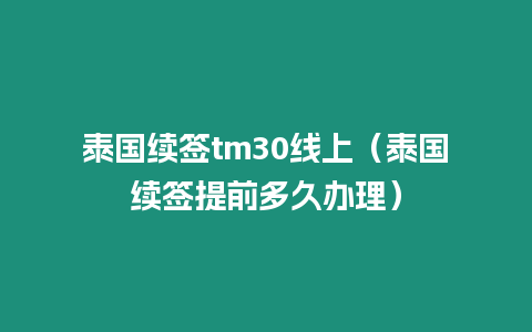 泰國(guó)續(xù)簽tm30線上（泰國(guó)續(xù)簽提前多久辦理）