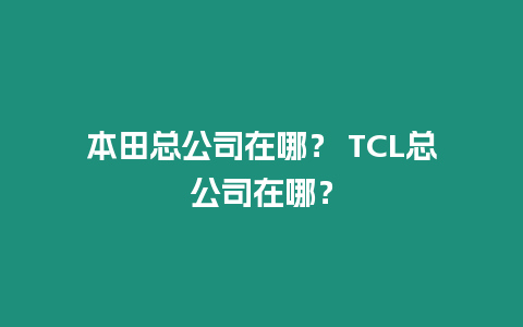 本田總公司在哪？ TCL總公司在哪？