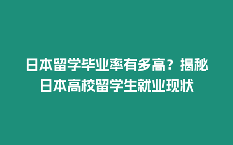 日本留學畢業率有多高？揭秘日本高校留學生就業現狀