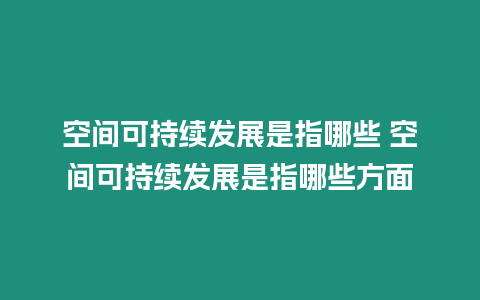 空間可持續發展是指哪些 空間可持續發展是指哪些方面