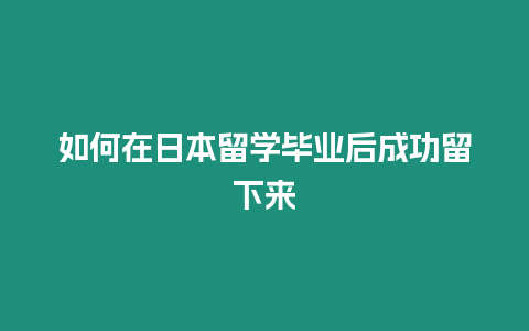 如何在日本留學畢業(yè)后成功留下來