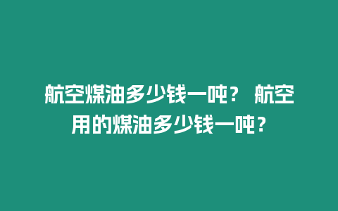 航空煤油多少錢一噸？ 航空用的煤油多少錢一噸？