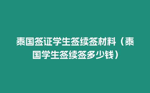 泰國簽證學(xué)生簽續(xù)簽材料（泰國學(xué)生簽續(xù)簽多少錢）