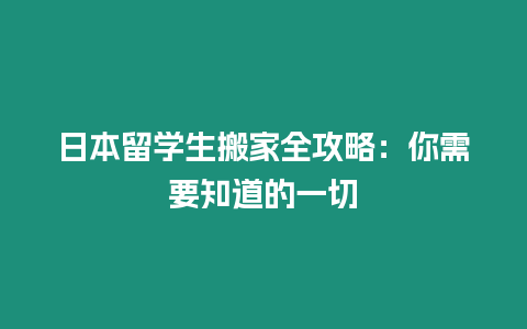 日本留學(xué)生搬家全攻略：你需要知道的一切