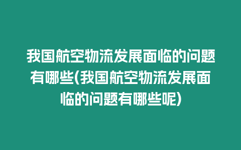 我國(guó)航空物流發(fā)展面臨的問(wèn)題有哪些(我國(guó)航空物流發(fā)展面臨的問(wèn)題有哪些呢)