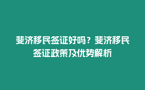 斐濟移民簽證好嗎？斐濟移民簽證政策及優(yōu)勢解析