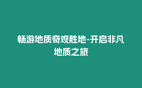 暢游地質奇觀勝地-開啟非凡地質之旅