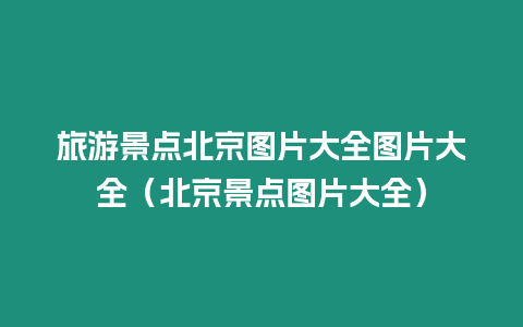 旅游景點北京圖片大全圖片大全（北京景點圖片大全）