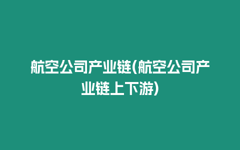 航空公司產(chǎn)業(yè)鏈(航空公司產(chǎn)業(yè)鏈上下游)