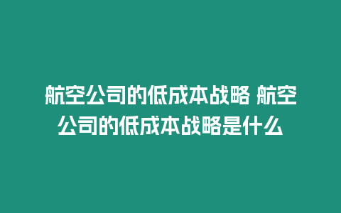 航空公司的低成本戰(zhàn)略 航空公司的低成本戰(zhàn)略是什么