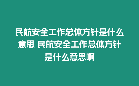 民航安全工作總體方針是什么意思 民航安全工作總體方針是什么意思啊