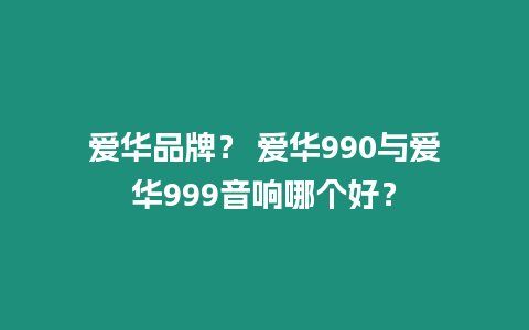 愛華品牌？ 愛華990與愛華999音響哪個好？