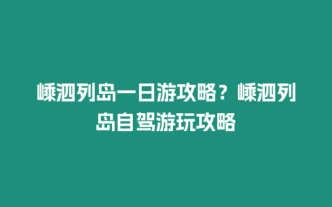 嵊泗列島一日游攻略？嵊泗列島自駕游玩攻略