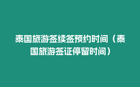 泰國旅游簽續簽預約時間（泰國旅游簽證停留時間）