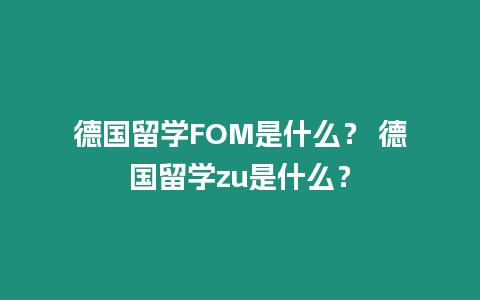 德國留學FOM是什么？ 德國留學zu是什么？