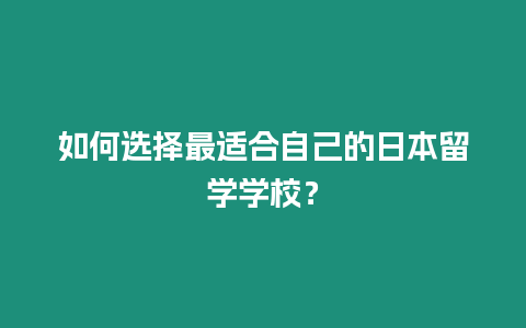 如何選擇最適合自己的日本留學學校？