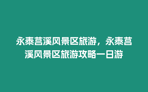 永泰莒溪風景區旅游，永泰莒溪風景區旅游攻略一日游