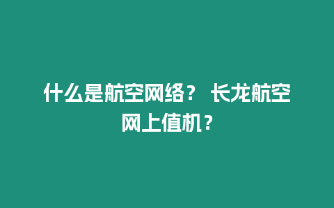 什么是航空網(wǎng)絡(luò)？ 長龍航空網(wǎng)上值機？