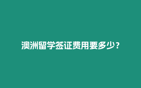 澳洲留學簽證費用要多少？