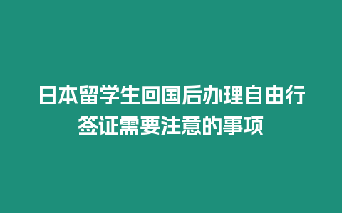 日本留學生回國后辦理自由行簽證需要注意的事項