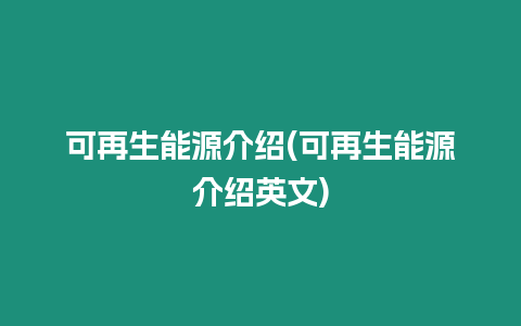 可再生能源介紹(可再生能源介紹英文)